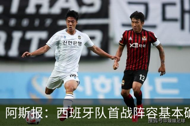 阿斯报：西班牙队首战阵容基本确定，费兰、奥亚萨瓦尔在列