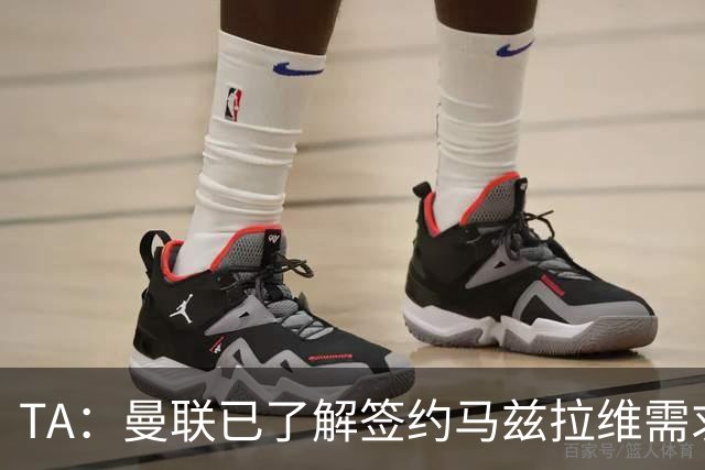 TA：曼联已了解签约马兹拉维需求 要先卖万比萨卡